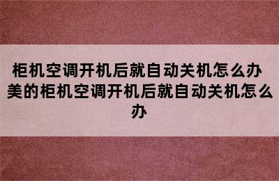 柜机空调开机后就自动关机怎么办 美的柜机空调开机后就自动关机怎么办